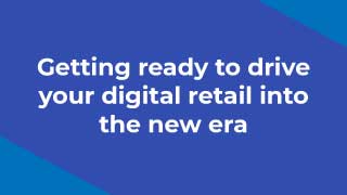 Getting ready to drive your digital retail into the new era